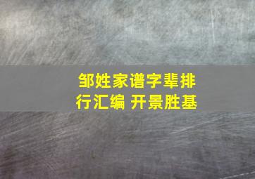 邹姓家谱字辈排行汇编 开景胜基